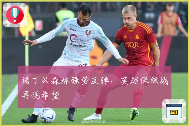 诺丁汉森林强势反弹，英超保级战再现希望