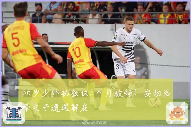 36岁少帅执教仅5个月被辞！安切洛蒂之子遭遇解雇