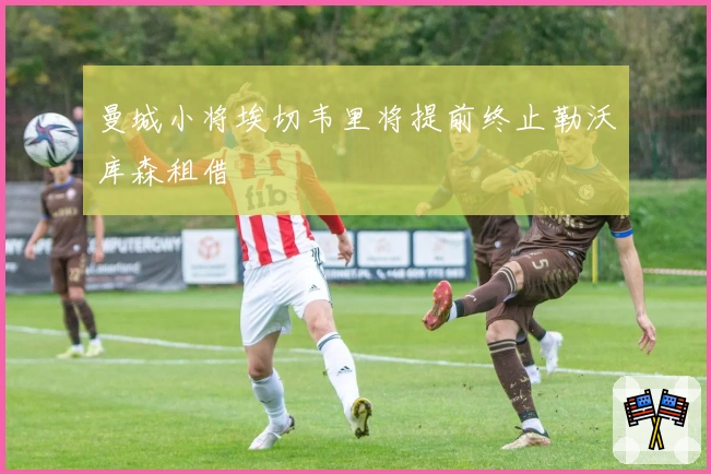 曼城小将埃切韦里将提前终止勒沃库森租借