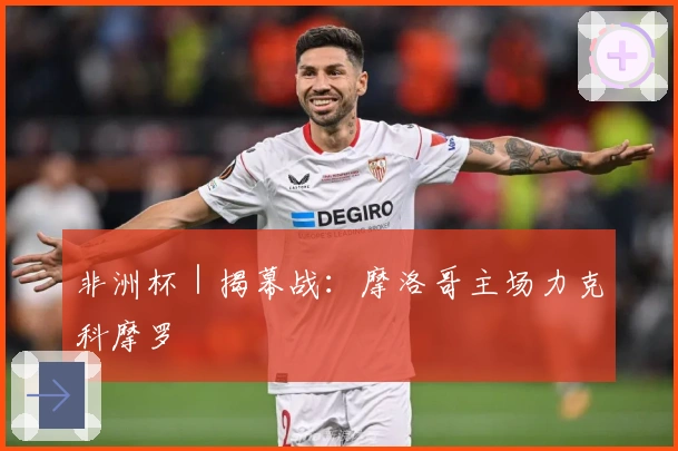 非洲杯｜揭幕战：摩洛哥主场力克科摩罗