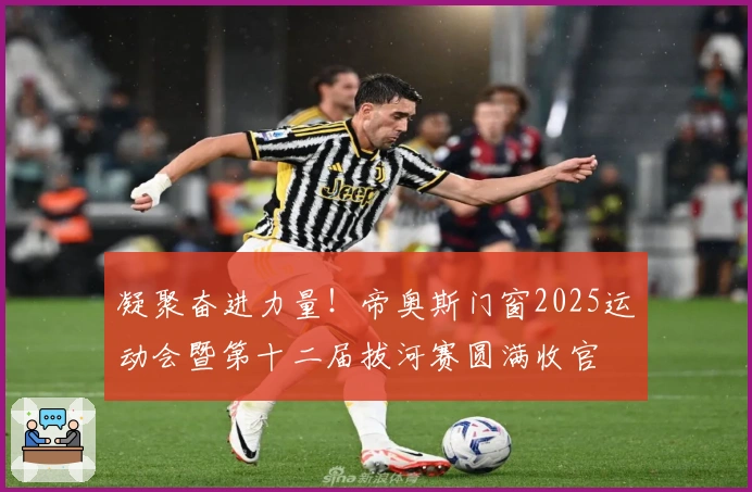 凝聚奋进力量！帝奥斯门窗2025运动会暨第十二届拔河赛圆满收官