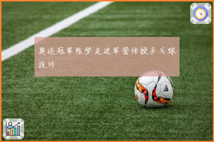 奥运冠军陈梦走进军营传授乒乓球技巧