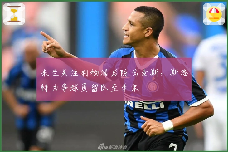 米兰关注利物浦后防戈麦斯，斯洛特力争球员留队至季末