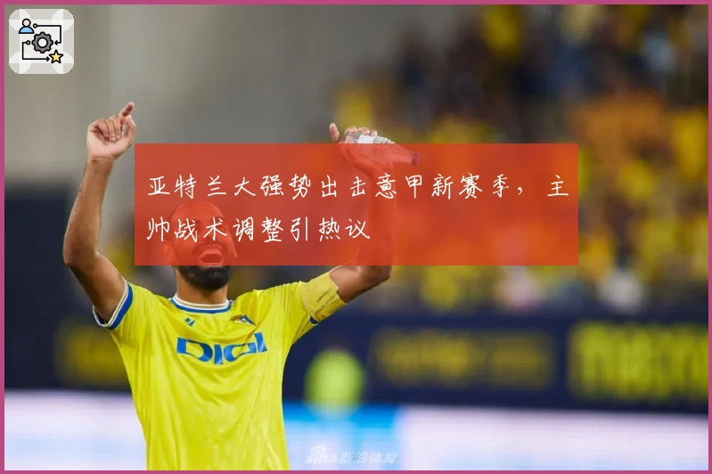 亚特兰大强势出击意甲新赛季，主帅战术调整引热议