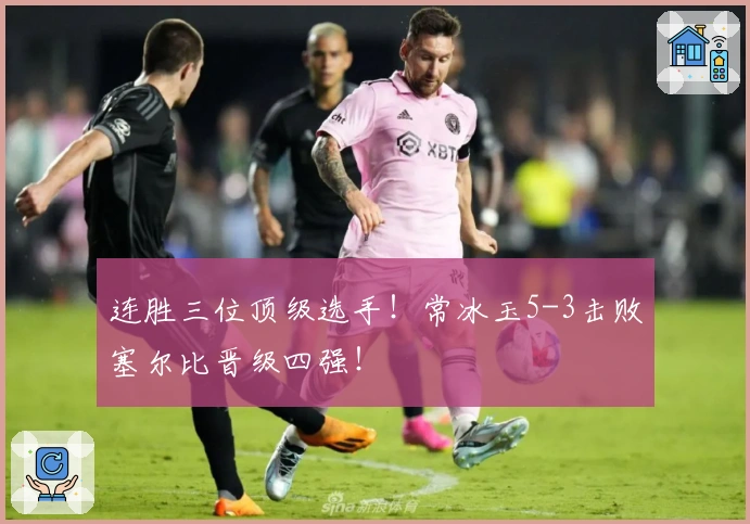 连胜三位顶级选手！常冰玉5-3击败塞尔比晋级四强！