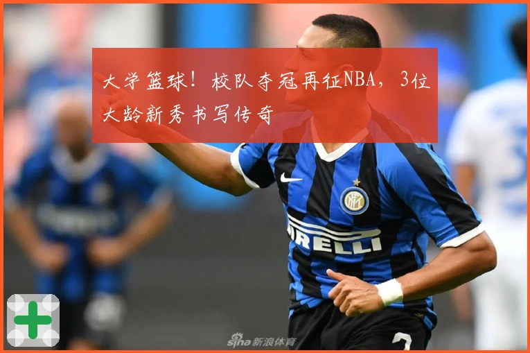 大学篮球！校队夺冠再征NBA，3位大龄新秀书写传奇