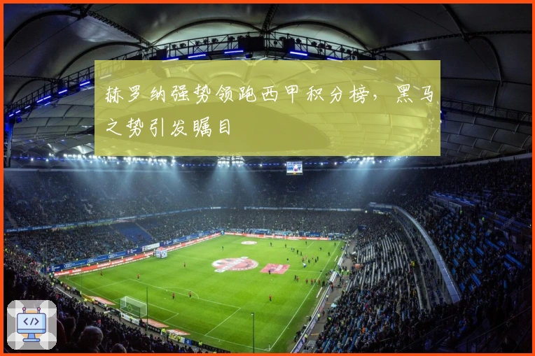 赫罗纳强势领跑西甲积分榜，黑马之势引发瞩目