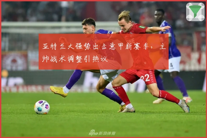 亚特兰大强势出击意甲新赛季，主帅战术调整引热议